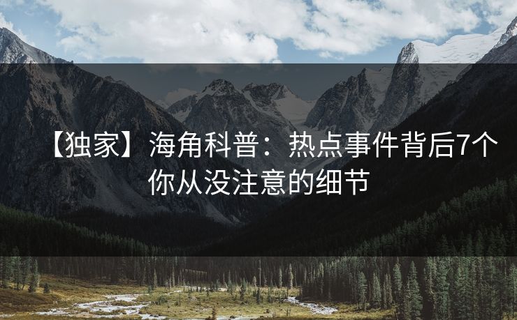 【独家】海角科普：热点事件背后7个你从没注意的细节