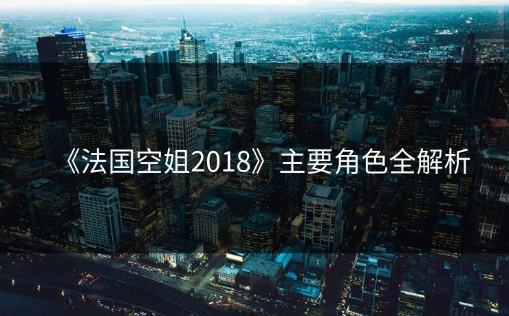 《法国空姐2018》主要角色全解析