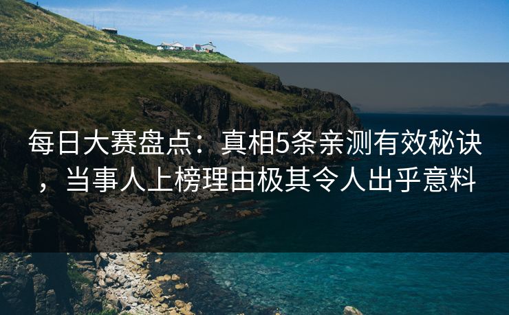每日大赛盘点：真相5条亲测有效秘诀，当事人上榜理由极其令人出乎意料