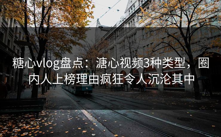 糖心vlog盘点：溏心视频3种类型，圈内人上榜理由疯狂令人沉沦其中