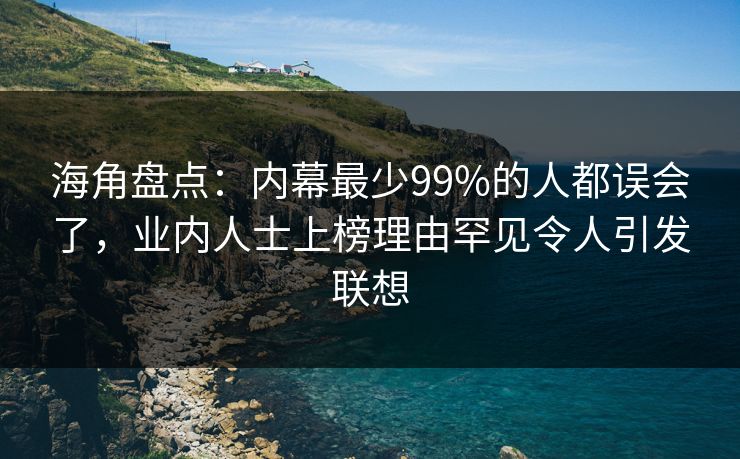 海角盘点：内幕最少99%的人都误会了，业内人士上榜理由罕见令人引发联想