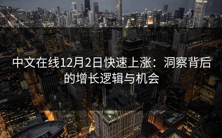 中文在线12月2日快速上涨：洞察背后的增长逻辑与机会