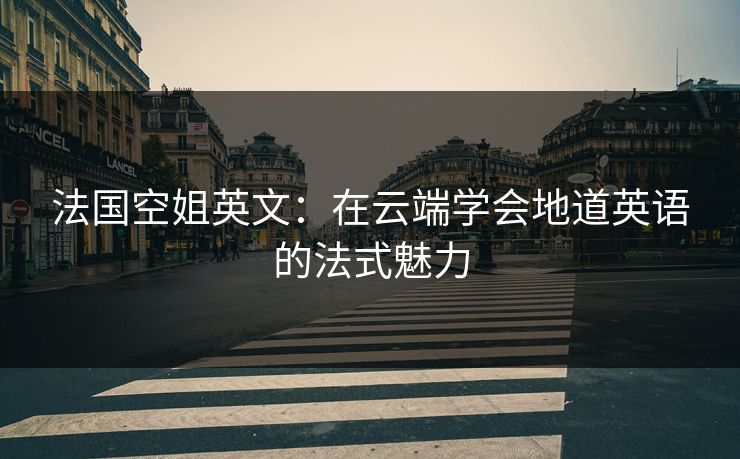 法国空姐英文：在云端学会地道英语的法式魅力