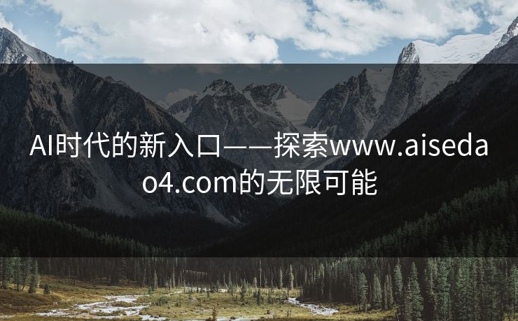 AI时代的新入口——探索www.aisedao4.com的无限可能 AI时代的新入口——探索www.aisedao4.com的无限可能