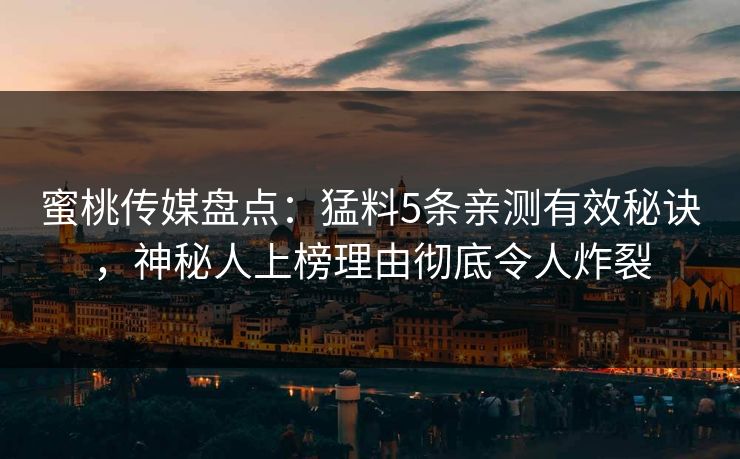 蜜桃传媒盘点：猛料5条亲测有效秘诀，神秘人上榜理由彻底令人炸裂