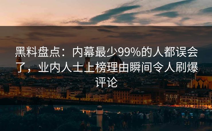 黑料盘点:内幕最少99%的人都误会了,业内人士上榜理由瞬间令人刷爆评论 黑料盘点:内幕最少99%的人都误会了,业内人士上榜理由瞬间令人刷爆评论
