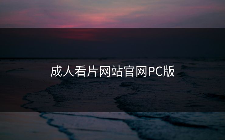 成人看片网站官网PC版 成人看片网站官网PC版