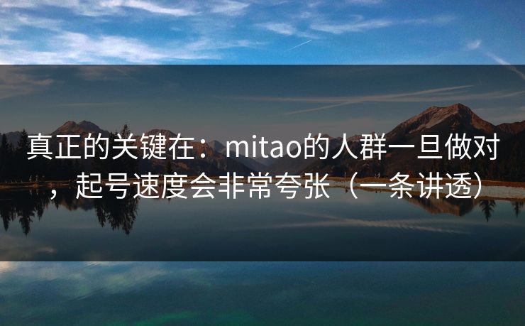 真正的关键在：mitao的人群一旦做对，起号速度会非常夸张（一条讲透）