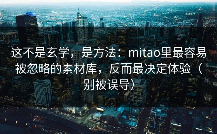 这不是玄学,是方法:mitao里最容易被忽略的素材库,反而最决定体验(别被误导) 这不是玄学,是方法:mitao里最容易被忽略的素材库,反而最决定体验(别被误导)